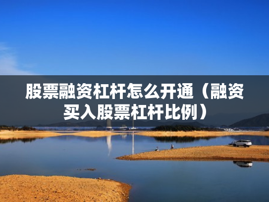 股票融资杠杆怎么开通（融资买入股票杠杆比例）