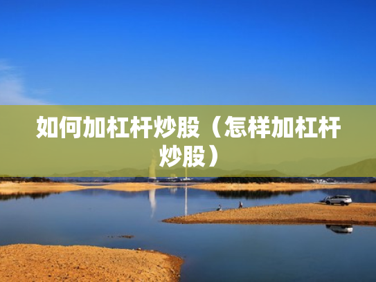 如何加杠杆炒股（怎样加杠杆炒股）