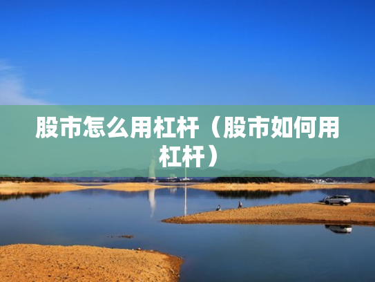 股市怎么用杠杆（股市如何用杠杆）