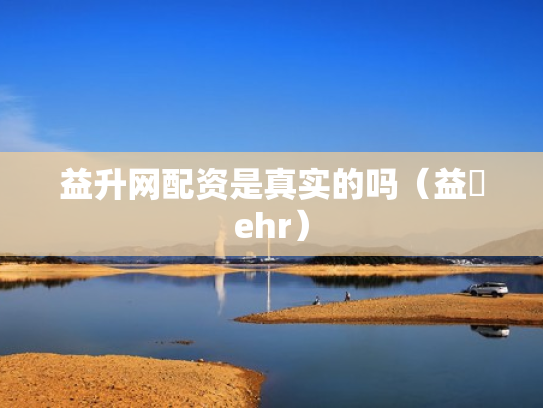 益升网配资是真实的吗（益昇ehr）