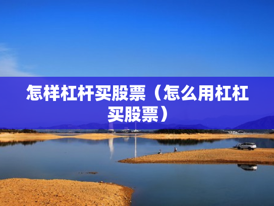 怎样杠杆买股票（怎么用杠杠买股票）