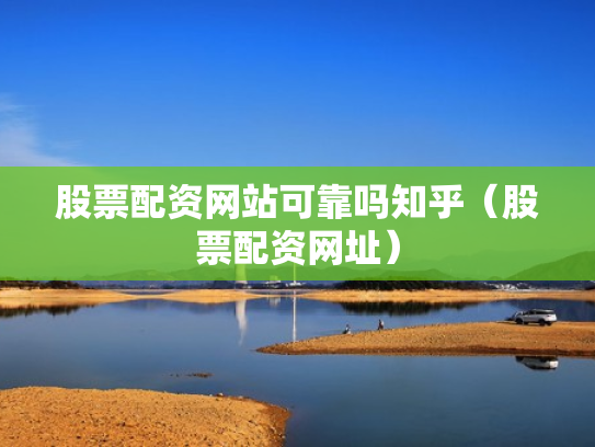 股票配资网站可靠吗知乎（股票配资网址）