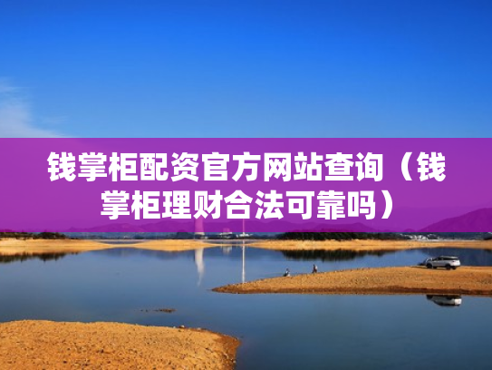 钱掌柜配资官方网站查询（钱掌柜理财合法可靠吗）
