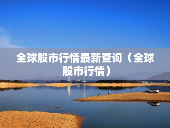全球股市行情最新查询（全球 股市行情）