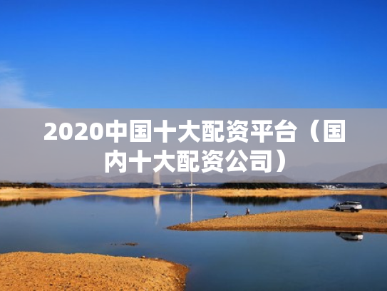 2020中国十大配资平台（国内十大配资公司）