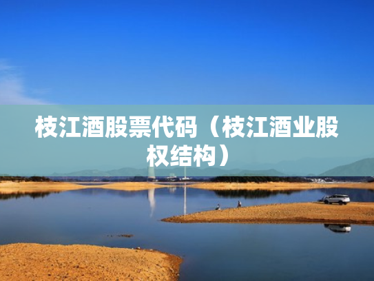 枝江酒股票代码（枝江酒业股权结构）