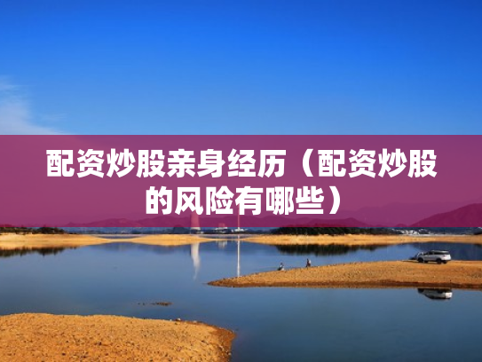 配资炒股亲身经历（配资炒股的风险有哪些）