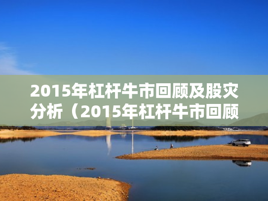 2015年杠杆牛市回顾及股灾分析（2015年杠杆牛市回顾及股灾分析图）