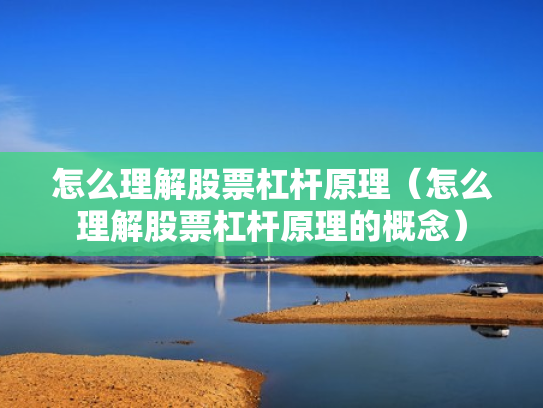 怎么理解股票杠杆原理（怎么理解股票杠杆原理的概念）