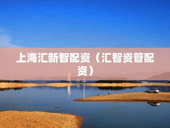 上海汇新智配资（汇智资管配资）