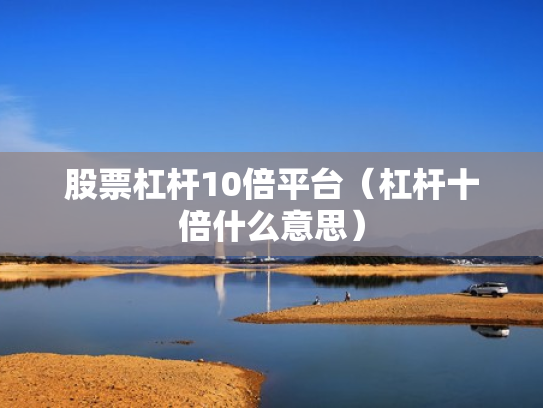 股票杠杆10倍平台（杠杆十倍什么意思）