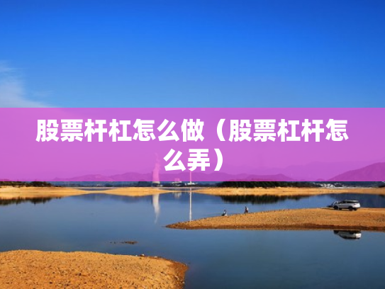 股票杆杠怎么做（股票杠杆怎么弄）