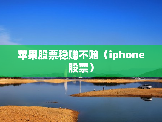 苹果股票稳赚不赔（iphone股票）