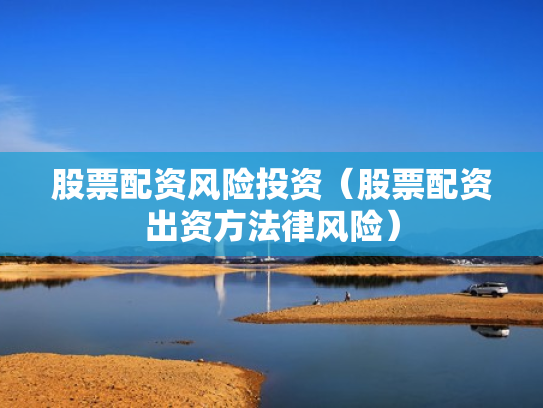 股票配资风险投资（股票配资出资方法律风险）