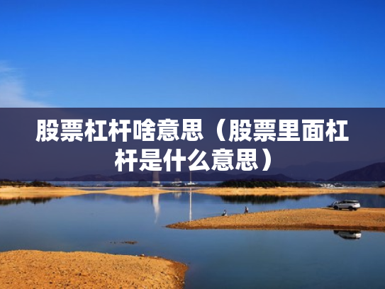 股票杠杆啥意思（股票里面杠杆是什么意思）