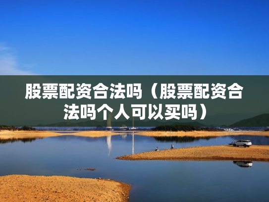 股票配资合法吗（股票配资合法吗个人可以买吗）