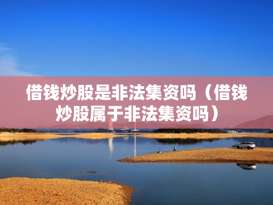 借钱炒股是非法集资吗（借钱炒股属于非法集资吗）