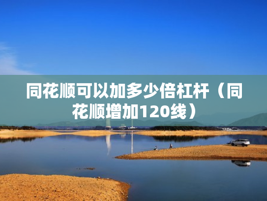 同花顺可以加多少倍杠杆（同花顺增加120线）