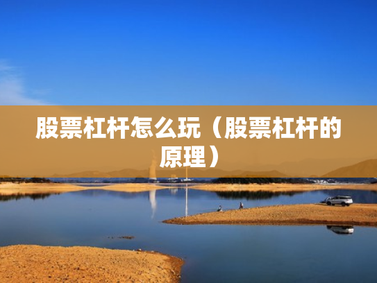 股票杠杆怎么玩（股票杠杆的原理）
