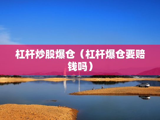 杠杆炒股爆仓（杠杆爆仓要赔钱吗）