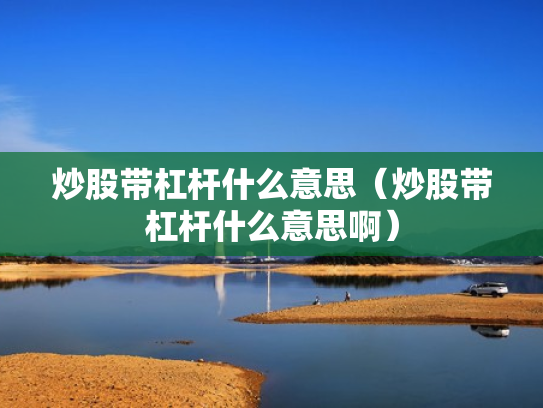 炒股带杠杆什么意思（炒股带杠杆什么意思啊）
