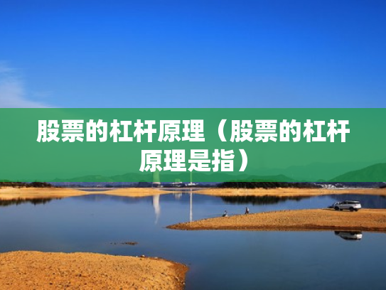 股票的杠杆原理（股票的杠杆原理是指）
