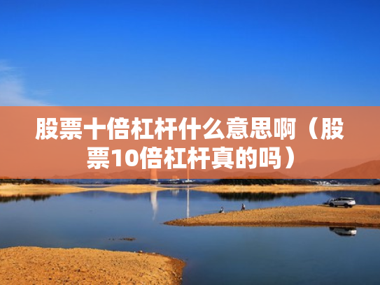 股票十倍杠杆什么意思啊（股票10倍杠杆真的吗）