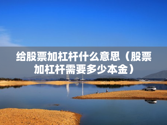 给股票加杠杆什么意思（股票加杠杆需要多少本金）