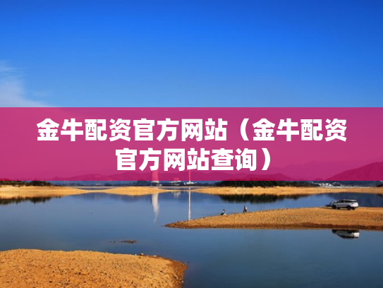 金牛配资官方网站（金牛配资官方网站查询）
