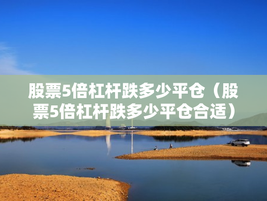 股票5倍杠杆跌多少平仓（股票5倍杠杆跌多少平仓合适）