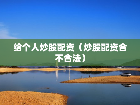 给个人炒股配资（炒股配资合不合法）