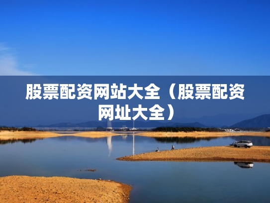股票配资网站大全（股票配资网址大全）