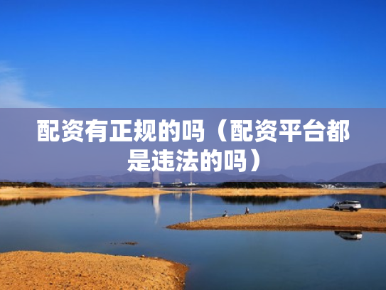 配资有正规的吗（配资平台都是违法的吗）