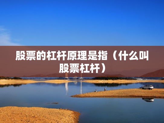 股票的杠杆原理是指（什么叫股票杠杆）