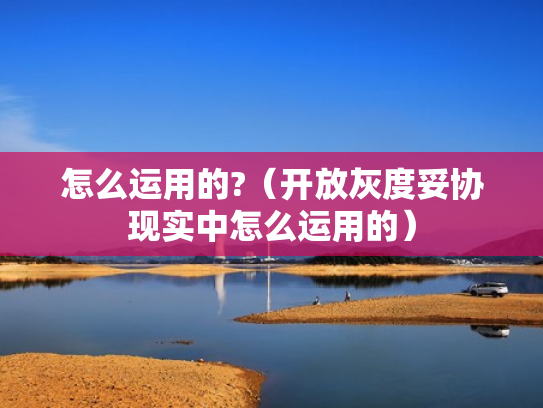 怎么运用的?（开放灰度妥协现实中怎么运用的）