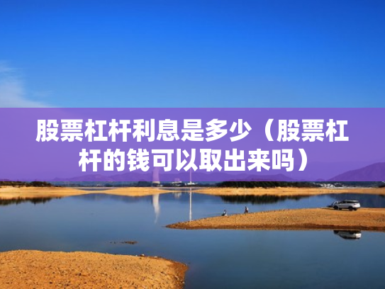 股票杠杆利息是多少（股票杠杆的钱可以取出来吗）