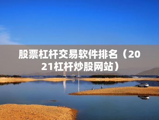 股票杠杆交易软件排名（2021杠杆炒股网站）