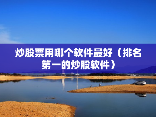 炒股票用哪个软件最好（排名第一的炒股软件）