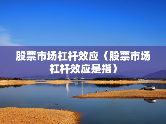 股票市场杠杆效应（股票市场杠杆效应是指）