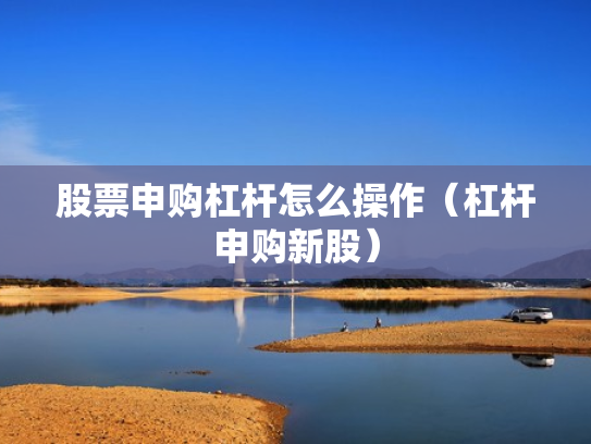 股票申购杠杆怎么操作（杠杆申购新股）