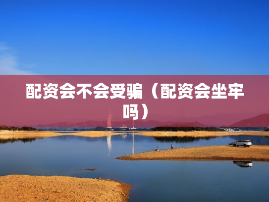 配资会不会受骗（配资会坐牢吗）