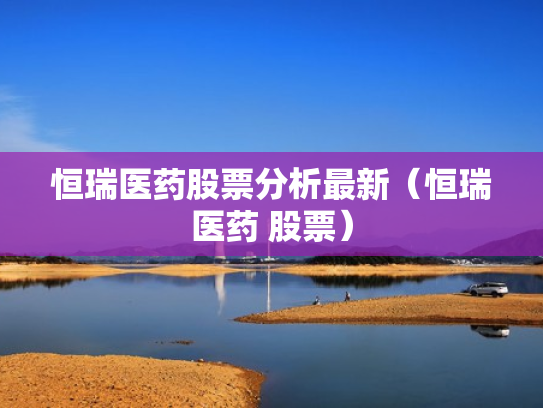 恒瑞医药股票分析最新（恒瑞医药 股票）