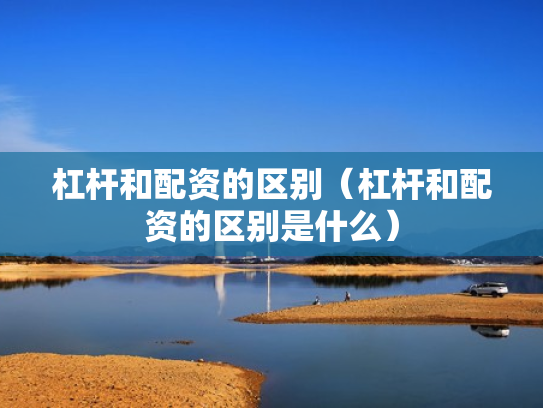 杠杆和配资的区别（杠杆和配资的区别是什么）