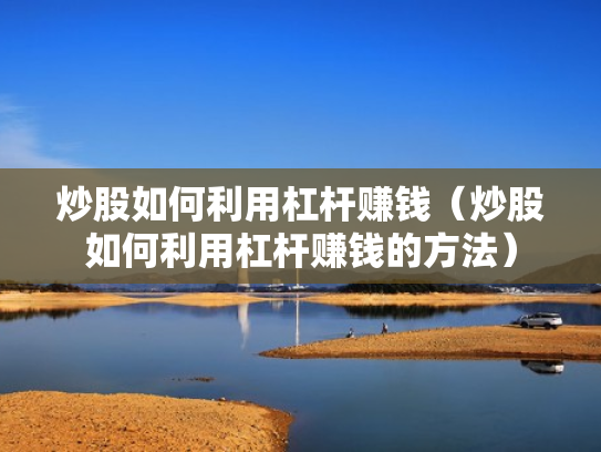 炒股如何利用杠杆赚钱（炒股如何利用杠杆赚钱的方法）