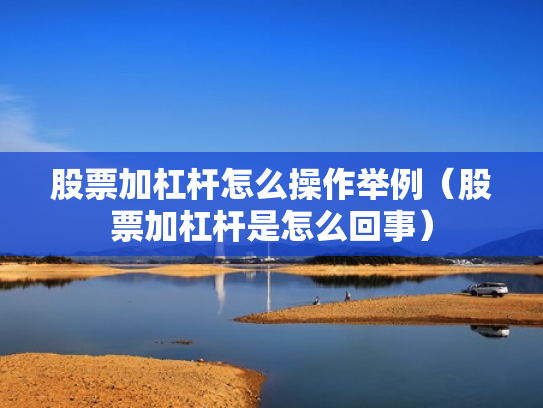 股票加杠杆怎么操作举例（股票加杠杆是怎么回事）