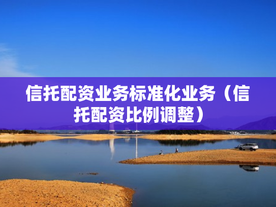 信托配资业务标准化业务（信托配资比例调整）