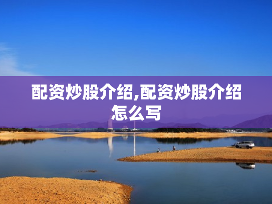 配资炒股介绍,配资炒股介绍怎么写