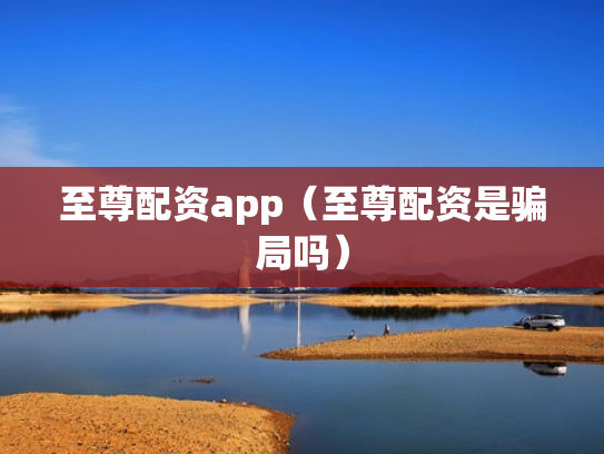 至尊配资app（至尊配资是骗局吗）
