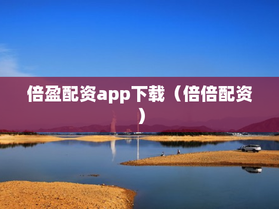 倍盈配资app下载（倍倍配资）
