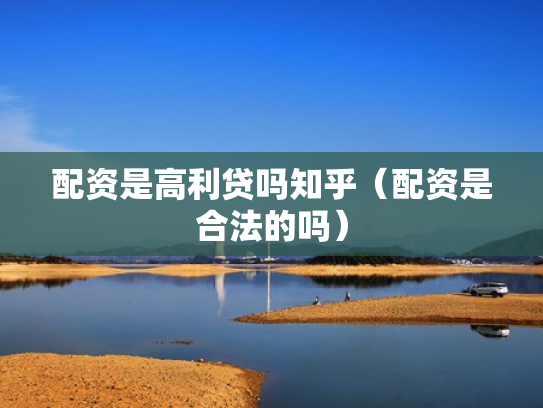 配资是高利贷吗知乎（配资是合法的吗）